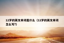 12岁的英文单词是什么（12岁的英文单词怎么写?）