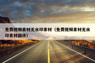 免费视频素材无水印素材（免费视频素材无水印素材国庆）