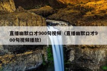 直播幽默口才900句视频（直播幽默口才900句视频播放）