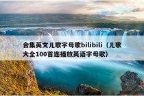 合集英文儿歌字母歌bilibili（儿歌大全100首连播放英语字母歌）