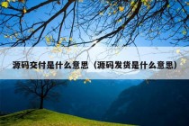 源码交付是什么意思（源码发货是什么意思）