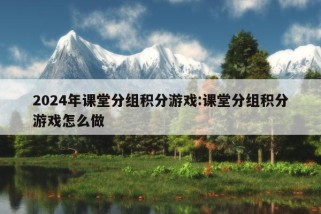 2024年课堂分组积分游戏:课堂分组积分游戏怎么做