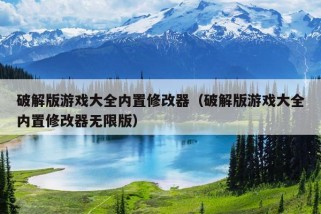 破解版游戏大全内置修改器（破解版游戏大全内置修改器无限版）