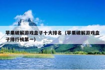 苹果破解游戏盒子十大排名（苹果破解游戏盒子排行榜第一）