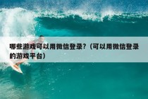 哪些游戏可以用微信登录?（可以用微信登录的游戏平台）