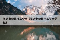 英语专业是什么学士（英语专业是什么学士学位）