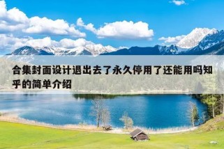 合集封面设计退出去了永久停用了还能用吗知乎的简单介绍