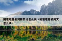 困难难题名词用英语怎么说（困难难题的英文怎么读）