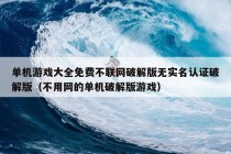 单机游戏大全免费不联网破解版无实名认证破解版（不用网的单机破解版游戏）