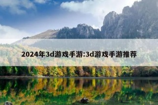 2024年3d游戏手游:3d游戏手游推荐