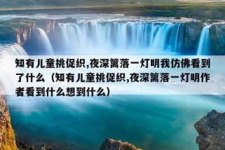 知有儿童挑促织,夜深篱落一灯明我仿佛看到了什么（知有儿童挑促织,夜深篱落一灯明作者看到什么想到什么）