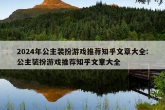 2024年公主装扮游戏推荐知乎文章大全:公主装扮游戏推荐知乎文章大全