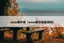 wow黑珍珠（wow黑珍珠值钱吗）