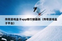 传奇游戏盒子app排行榜最新（传奇游戏盒子平台）