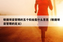 敏捷项目管理的五个阶段是什么意思（敏捷项目管理的定义）