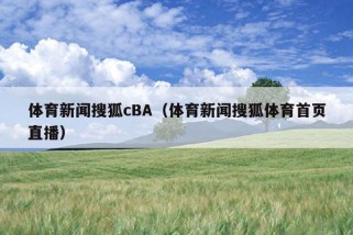 体育新闻搜狐cBA（体育新闻搜狐体育首页直播）