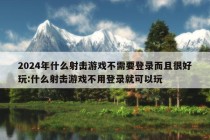 2024年什么射击游戏不需要登录而且很好玩:什么射击游戏不用登录就可以玩