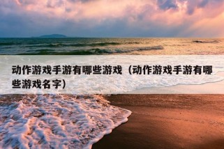 动作游戏手游有哪些游戏（动作游戏手游有哪些游戏名字）