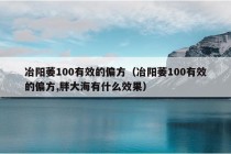 冶阳萎100有效的偏方（冶阳萎100有效的偏方,胖大海有什么效果）