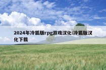 2024年冷狐版rpg游戏汉化:冷狐版汉化下载