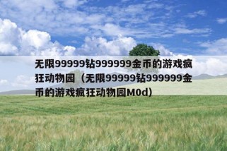 无限99999钻999999金币的游戏疯狂动物园（无限99999钻999999金币的游戏疯狂动物园M0d）