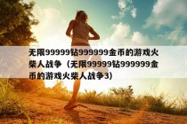 无限99999钻999999金币的游戏火柴人战争（无限99999钻999999金币的游戏火柴人战争3）