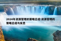 2024年资源管理的策略总结:资源管理的策略总结与反思