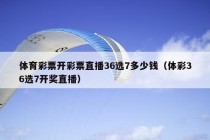 体育彩票开彩票直播36选7多少钱（体彩36选7开奖直播）