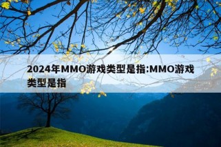 2024年MMO游戏类型是指:MMO游戏类型是指