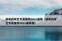 搞笑的综艺节目推荐2021最新（搞笑的综艺节目推荐2021最新版）