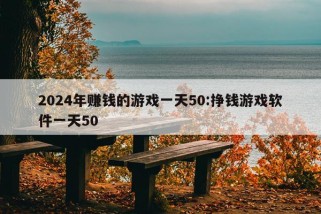 2024年赚钱的游戏一天50:挣钱游戏软件一天50