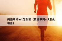 英语单词act怎么读（英语单词act怎么读音）