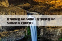 游戏破解器100%破解（游戏破解器100%破解内购无限皮肤）