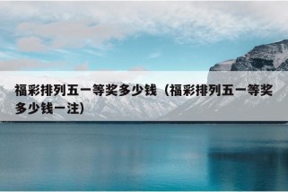 福彩排列五一等奖多少钱（福彩排列五一等奖多少钱一注）