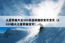 儿童歌曲大全100首连续播放宝贝宝贝（2020最火儿童歌曲宝贝）