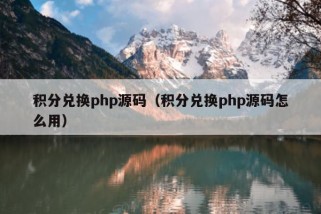 积分兑换php源码（积分兑换php源码怎么用）