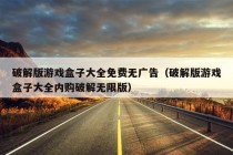 破解版游戏盒子大全免费无广告（破解版游戏盒子大全内购破解无限版）