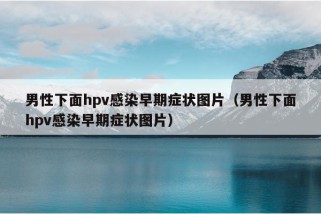 男性下面hpv感染早期症状图片（男性下面hpv感染早期症状图片）