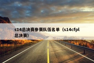 s14总决赛参赛队伍名单（s14cfpl总决赛）