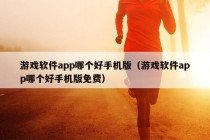 游戏软件app哪个好手机版（游戏软件app哪个好手机版免费）