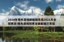 2024年橙光游戏破解版完结2021大全双男主:橙光游戏双男主破解版已完结