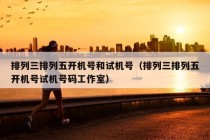 排列三排列五开机号和试机号（排列三排列五开机号试机号码工作室）