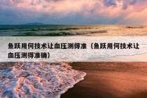 鱼跃用何技术让血压测得准（鱼跃用何技术让血压测得准确）