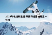 2024年敏捷和迅速:敏捷和迅速的意思一样吗