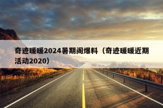 奇迹暖暖2024暑期阁爆料（奇迹暖暖近期活动2020）