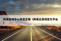 网易游戏中心安装正版（网易云游戏官方平台）