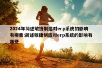 2024年简述敏捷制造对erp系统的影响有哪些:简述敏捷制造对erp系统的影响有哪些