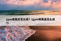 gym用英文怎么读?（gym用英语怎么说?）