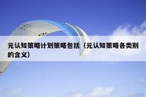 元认知策略计划策略包括（元认知策略各类别的含义）