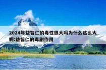 2024年益智仁的毒性很大吗为什么这么大呢:益智仁的毒副作用